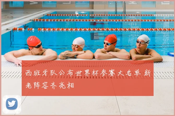 西班牙队公布世界杯参赛大名单 新老阵容齐亮相
